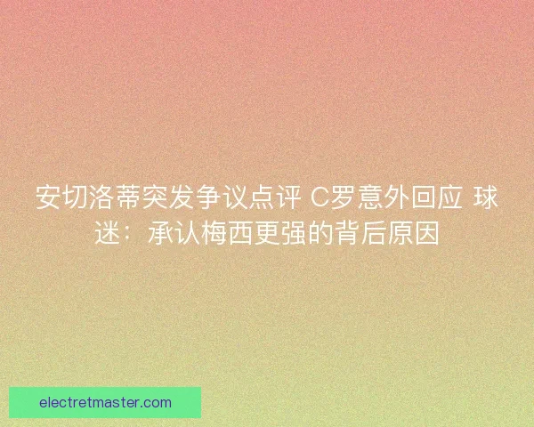 安切洛蒂突发争议点评 C罗意外回应 球迷：承认梅西更强的背后原因