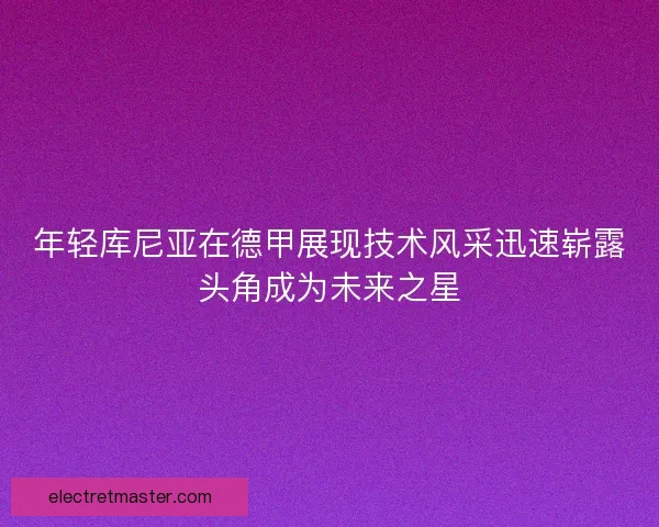 年轻库尼亚在德甲展现技术风采迅速崭露头角成为未来之星